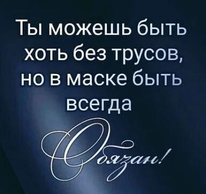 Ты можешь быть хоть без трусов но в маске быть всегда