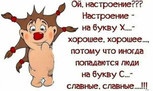 Ой настроение Настроение на букву Х хорошее хорошее потому что иногда попадаются люди 55 на букву С славные спавные_