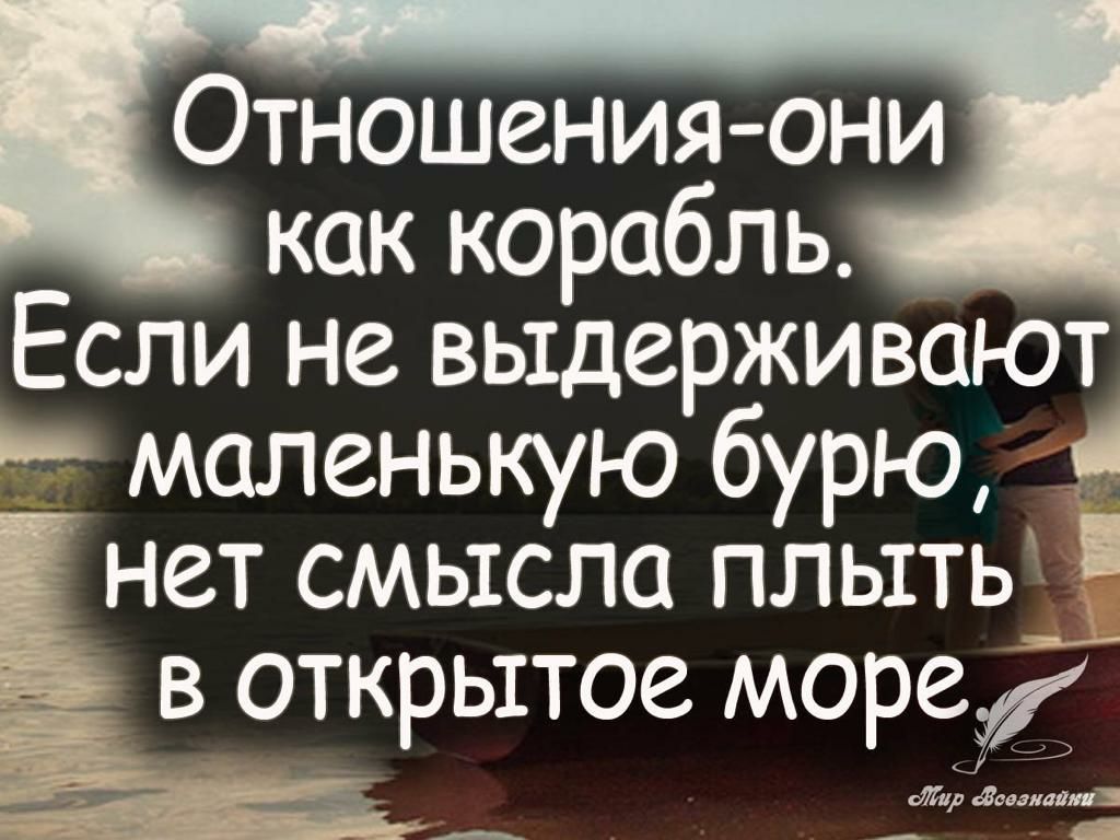 Отношения они как корабль Если не выдерживают мапенькую бурю нет смысла пльтть в открытое море гЛар давал шп А а