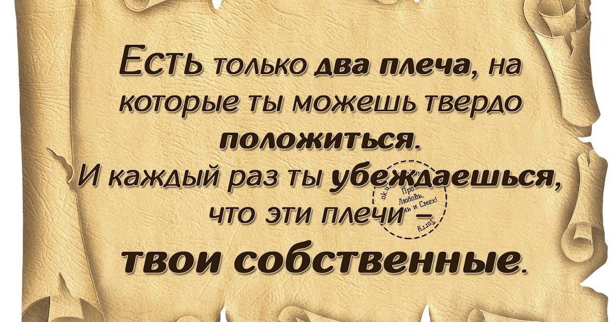 Ь ощ есть только два плеча, на  которые ты можешь твердо. Положиться. ; и каждый раз ты убеждаешься, что эти плечи   твои собственные. И ой ищ тт