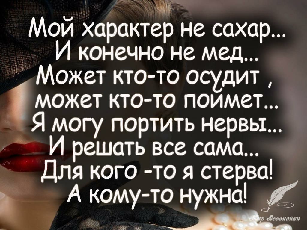 Мой характер не сахар _ И конечно не мед Может кто то осхдит может кто то поимет Я могу портить нервы И решать все само Для кого то я стерва А кому то нужно довалиш