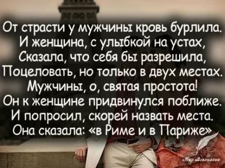 От страсти у мужчины кровь бурлила И женщина с улыбкой на устах Сказала что себя бы разрешила Поцеловать но только в двух местах Мужчины о святая простото Он к женщине придвинулся поближе И попросил ско ей назвать места Она сказала в име и в Париж __ и