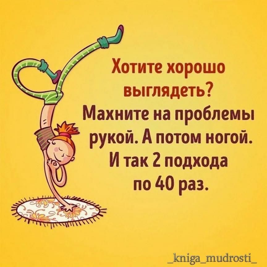 Хотите хорошо выглядеть Махните на проблемы рукой А потом ногой И так 2 подхода по 40 раз _Ма1і33_шцагоіі_