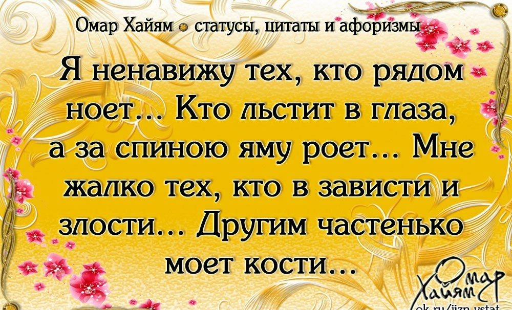 Омар Хайям статусы цитаты и афоризмьё Я ненавижу тех кто рядом ед _ ноет Кто льстит в глаза а за спиною яму роет Мне _ жалко тех кто в зависти и злости Другим частенько МОЗТ КОСТИ