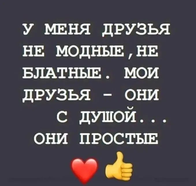 У МЕНЯ ДРУЗЬЯ НЕ МОДНЫЕ НЕ БЛАТНЫЕ МОИ ДРУЗЬЯ ОНИ с душой они простыв