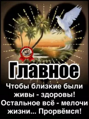 Чтобы близКие были живы здоровы Остальное всё мелочи жизни Прорвёмся
