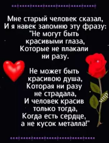 Мне старый человек сказал И я навек запомню эту фразу Не могут быть красивыми глаза Которые не плакали ни разу Не может быть красивою душа Которая ни разу не страдала И человек красив только тогда Когда есть сердце а не кусок металла