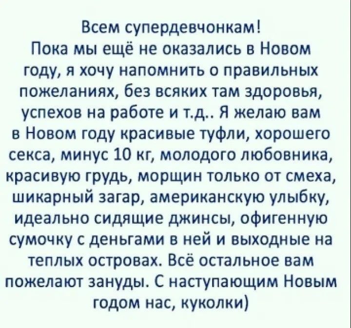 Всем супьеодевчон кам Пока мы ещё не оказались в Новом году Я ХОЧУ НЗПОМНИТЬ 0 правильных пожеланиях Без всяких там здоровья успехов на работе и тд Я желаю вам в Новом году красивые туфли хорошего секса минус 10 кг молодого любовника красивую грудь морщин только от смеха шикарный загар американскую улыбку идеально сидящие джинсы офигенную сумочку с деньгами в ней и выходные на теплых островах Всё 