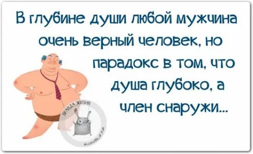 В глубине души любой мужчина очень верный человек но парадокс в том что душа глубоко а чпен снаружи