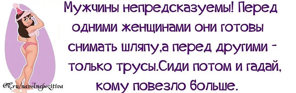 Мужчины непредсказуемы Перед одними женщинами они готовы снимать шпяпуа перед другими только трусыСиди потом и гадай кому повезло больше