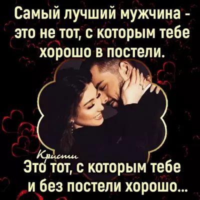 Самый лучший мужчина это не тот с которым тебе хорошо в постели Этё тот с которым тебе ибез постели хорошо