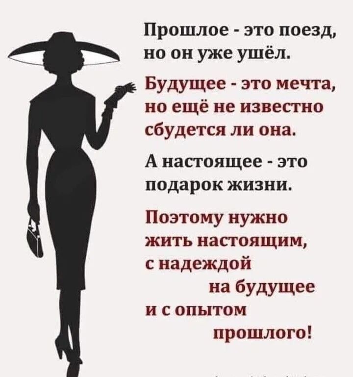 Прошлое это поезд но он уже ушёл Будущее это мечта но ещё не известно сбудется ли она А настоящее это подарок жизни Поэтому нужно жить настоящим с надеждой на будущее и с опытом прошлого