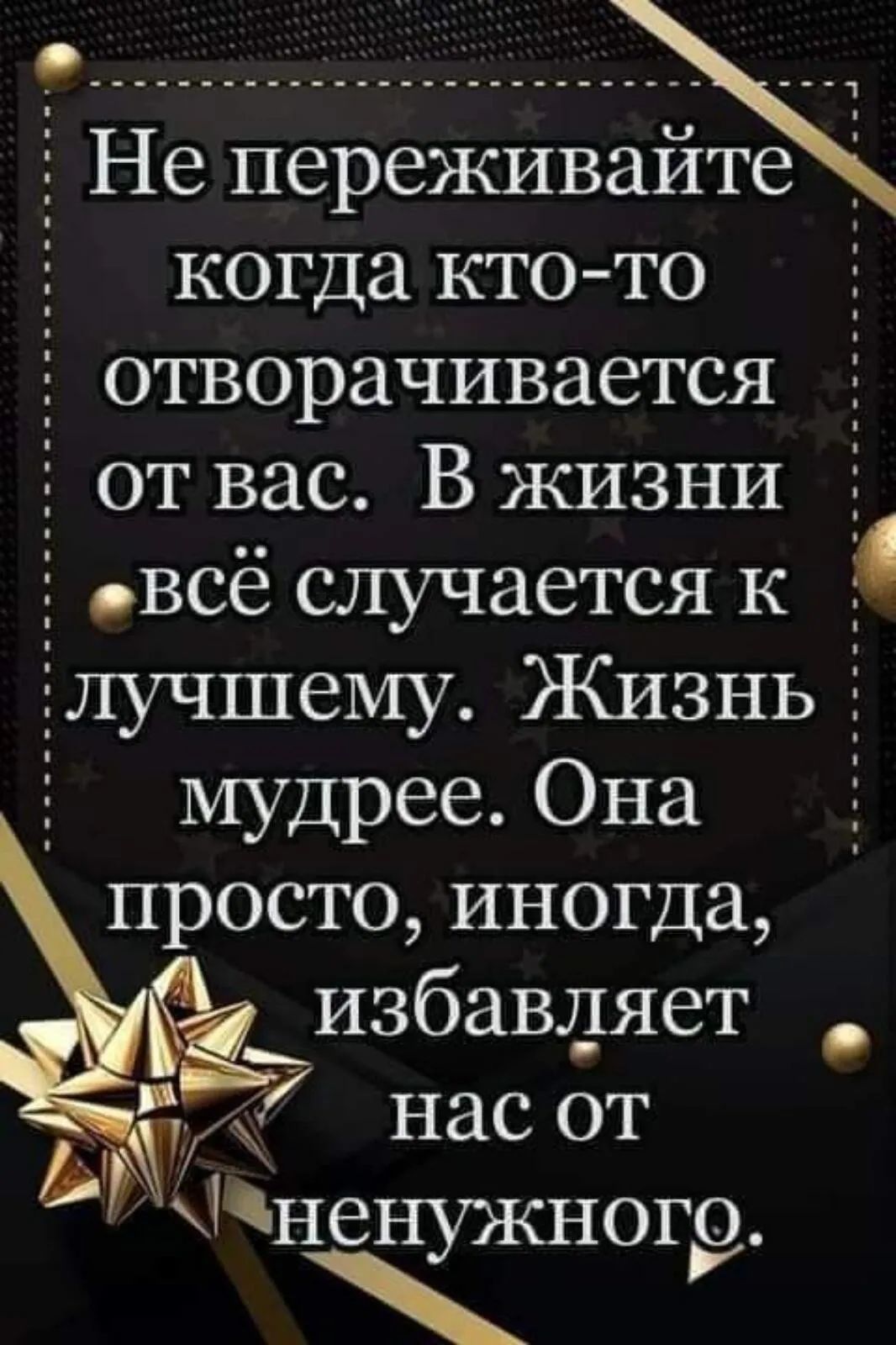 5 Не переживайте _ когда кто то отворачивается от вас Вжизни _ всё случается к 5 лучшему Кизньі мудрее Она просто иногда избавдяет А7 нас от Ъдненужного