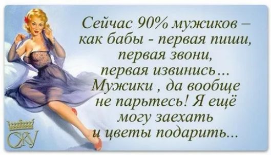 Сейчас 90 мужиков как бабы первая пиши первая звони первая извинись Мужики да вообще не парьтесь Я ещё могу заехать цветы подарить