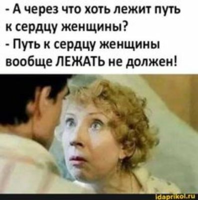 А через что хоть лежит путь к сердцу женщины Путь к сердцу женщины вообще ЛЕЖАТЬ не должен