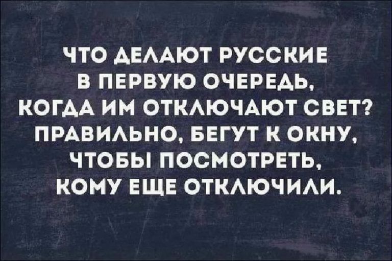 ЧТО АЕААЮТ РУССКИЕ В ПЕРВУЮ ОЧЕРЕДЬ КОГДА ИМ ОТКАЮЧАЮТ СВЕТ ПРАВИАЬНО БЕГУТ К ОКНУ ЧТОБЫ ПОСМОТРЕТЬ КОМУ ЕЩЕ ОТКАЮЧИАИ