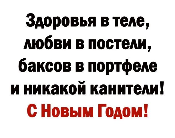 Здоровья в теле любви в постели баксов в портфеде и никакой канители с Новым Годом