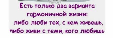 Есть только Био вар шта гармоничной жизни либо люби тех с кем живешь либо живи с теми юго любишь