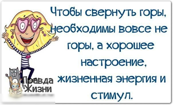 Чтобы свернуть горы еобходимы вовсе не горы а хорошее настроение да жизненная энергия и ИЗНИ стимул