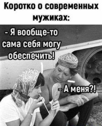 Коротко о современных иужиках Я вообще то сама себя могу _ обеспечит
