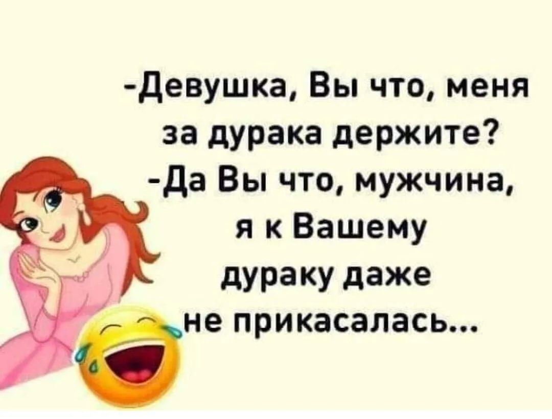 Девушка Вы что меня за дурака держите Да Вы что мужчина я к Вашему дураку даже ене прикасалась