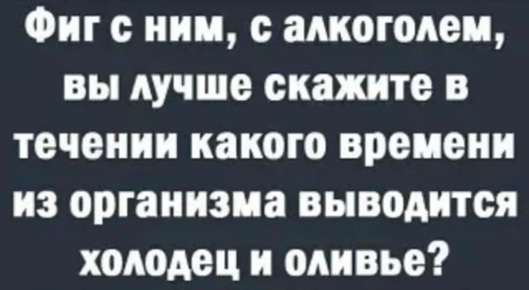 Фиг ним с алкоголем вы лучше скажите в течении какого времени из организма выводится хоюдец и шины
