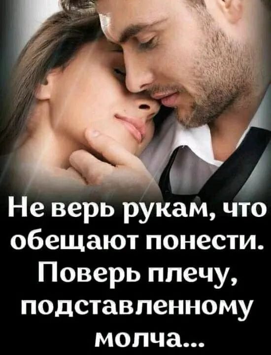 Не верь рУкам что обещают понести Поверь плечу подставленному молча