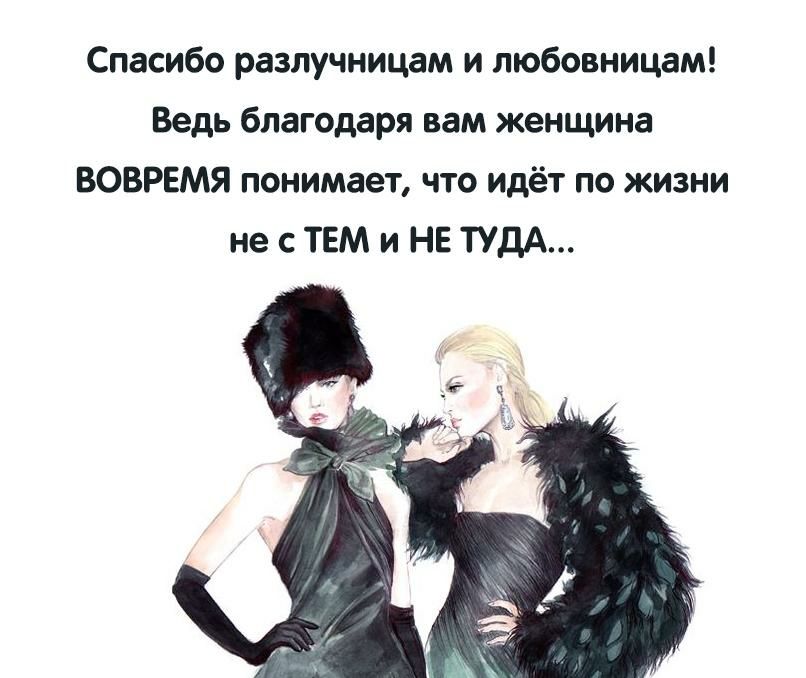 Спасибо разлучницам и любовницам Ведь благодаря вам женщина ВОВРЕМЯ понимает что идёт по жизни не с ТЕМ и НЕ ТУДА