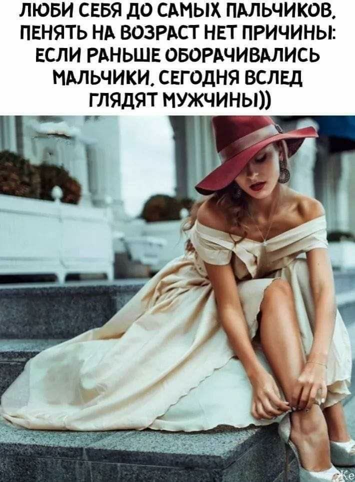 ЛЮБИ СЕБЯ дО САМЫХ ПАЛЬЧИКОВ ПЕНЯТЬ НА ВОЗРАСТ НЕТ ПРИЧИНЫ ЕСЛИ РАНЬШЕ ОБОРАЧИВАЛИСЬ МАЛЬЧИКИ СЕГОДНЯ ВСЛЕД Г ЛЯДЯТ МУЖЧИНЫ