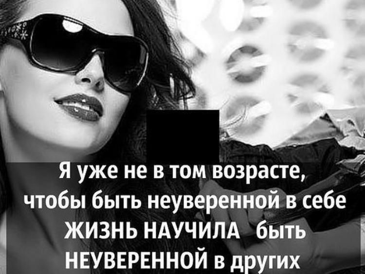 я уже не в том возрасте чтобы быть неуверенной в себе ЖИЗНЬ НАУЧИЛА быть неувврвннои в других