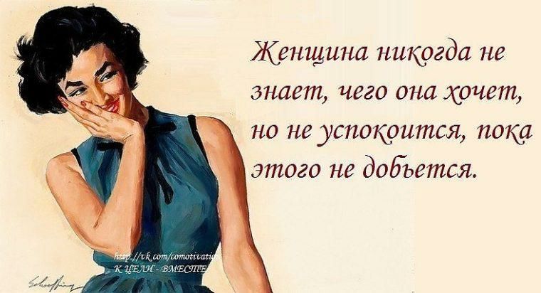 Женщина никогда не знает чего она хочет но не успокоится пока этого не добьется