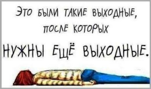Это вым ТАКИЕ ВЫХОДНЫЕ посЕ КОТОРЫХ НУЖНЫ ЕЩЁ ВЫХОДНЫЕ