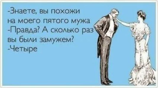 Знаете вы похожи на моего пятого мужа Правда А сксько раз вы бЫАИ замужем Четыре