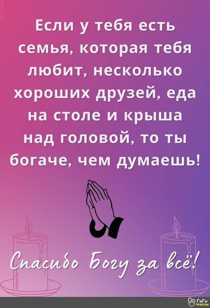 Если у тебя есть семья которая тебя любит несколько хороших друзей еда на столе и крыша над головой то ты богаче чем думаешь