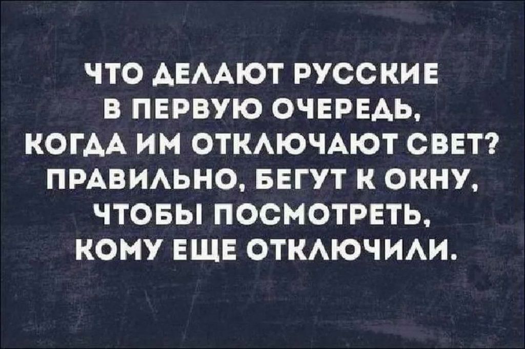 ЧТО АЕААЮТ РУССКИЕ В ПЕРВУЮ ОЧЕРЕАЬ КОГДА ИМ ОТКАЮЧАЮТ СВЕТ ПРАВИАЬНО БЕГУТ К ОКНУ ЧТОБЫ ПОСМОТРЕТЬ КОМУ ЕЩЕ ОТКАЮЧИАИ