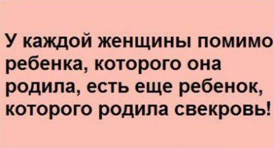 У каждой женщины помимо ребенка которого она родила есть еще ребенок которого родила свекровь