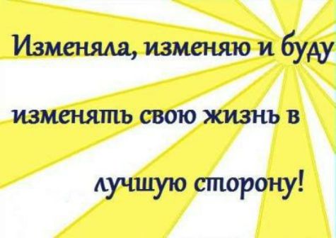 Изменяла, изменяю и буду изменять свою жизнь в лучшую сторону!