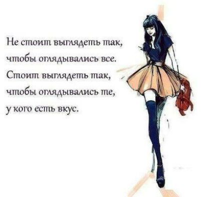 Не стоит выглядетьъ так, чпюбы отлядывались все, стоит выглядеть так,  чтобы отлядывались те, у кото есть вкус.
