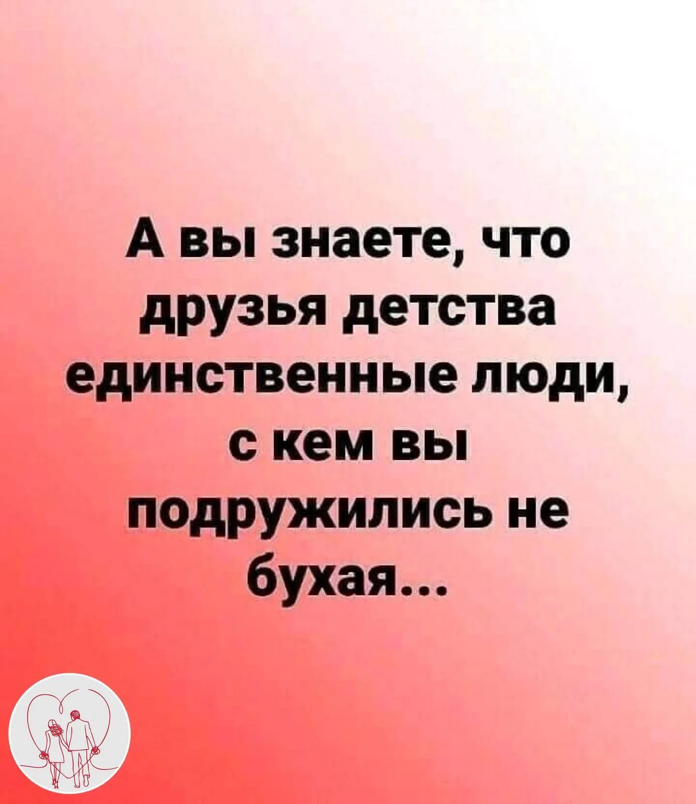 Не дружу с фломом big. Друзья детства это единственные люди с которыми подружился не бухая. Вы подружились. Не сближаться с людьми.