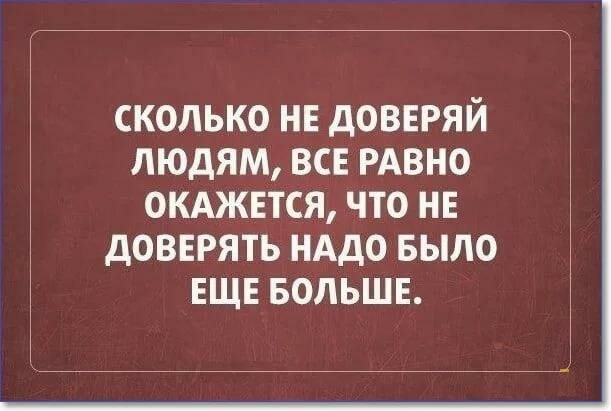 сколько не доверяй людям все РАВНО окджвтся что нв довврять нддо БЫЛО ЕЩЕ вольшв