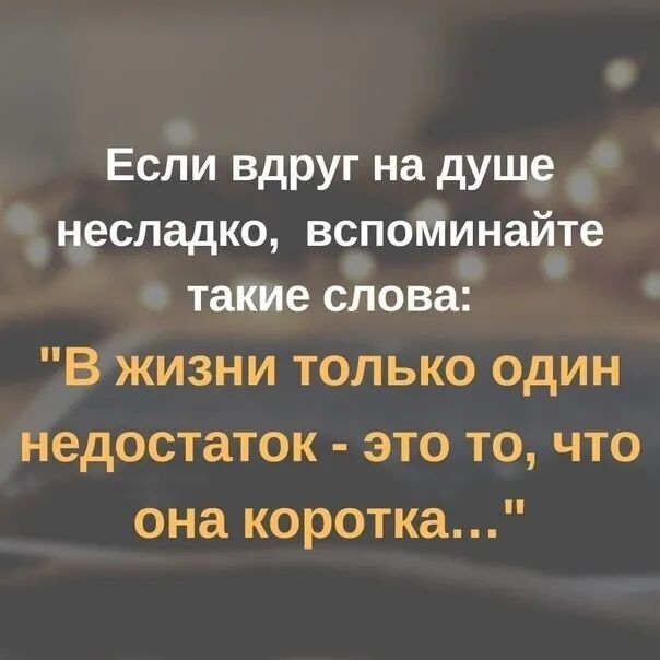 Если вдруг на душе несладко вспоминайте такие слова В жизни только один недостаток это то что она коротка