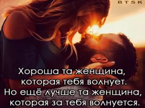 д Хорошо то женщина которая тебя ВОАнует Но ещё Аучше то женщина которая за тебя вонуется