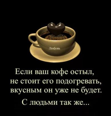 Если ваш кофе остыл не стоит его подогревать вкусным он уже не будет С людьми так же