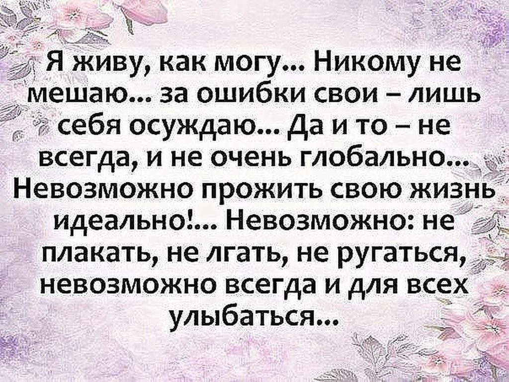 _Мешаю за ошибки свои лишь себя осуждаю Да и то не всегда и не очень глобально плакать не лгать не ругаться невозможно всегда и для всех улыбаться _ А