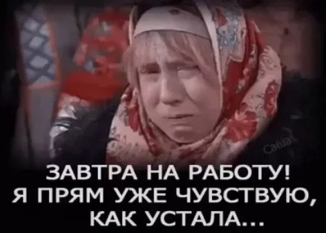 ЗАВТРА НА РАБОТУ Я ПРЯМ УЖЕ ЧУВСТВУЮ КАК УСТАЛА