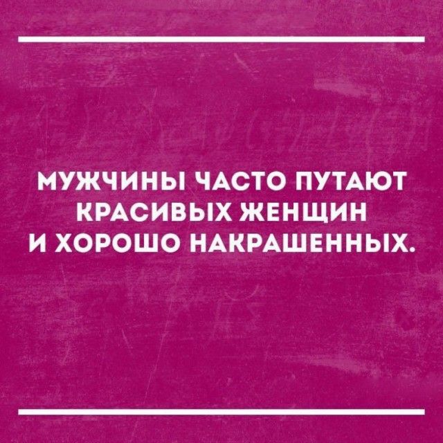 МУЖЧИНЫ ЧАСТО ПУТАЮТ КРАСИВЫХ ЖЕНЩИН И ХОРОШО НАКРАШЕННЫХ