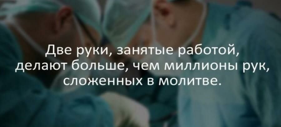 Две руки занятые работой делают больше чем миллионы рук сложенных в молитве