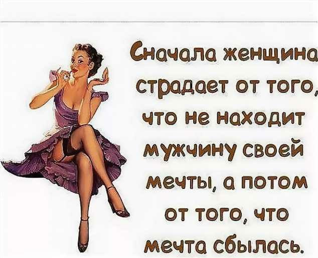 Сначала женщина страдает от того что не находит мужчину своей мечты а потом от того что мечта сбылась