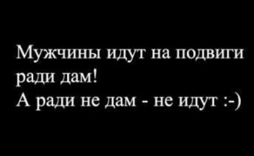 Мужчины идут на подвиги ради дам А ради не дам не идут