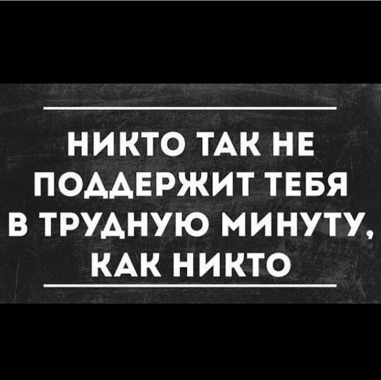 НИКТО ТАК НЕ ПОААЕРЖИТ ТЕБЯ В ТРУАНУЮ МИНУТУ КАК НИКТО
